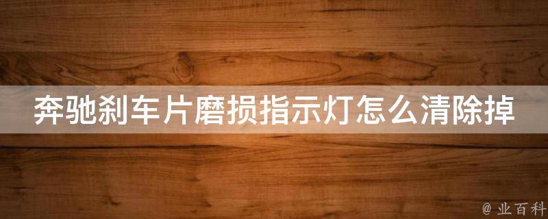 奔驰刹车片磨损指示灯怎么清除掉啊_详解清除方法及常见问题解答