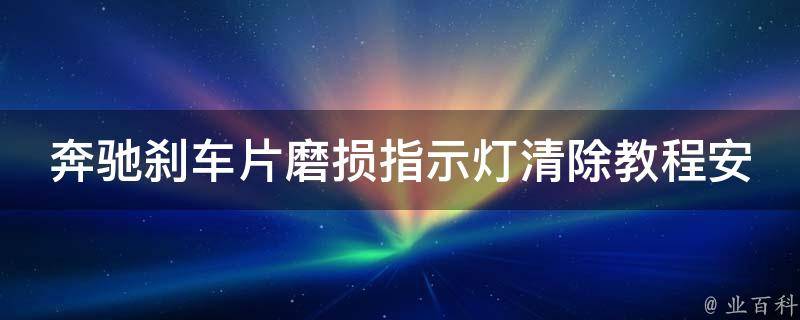 奔驰刹车片磨损指示灯清除教程安装_详细步骤+常见问题解答