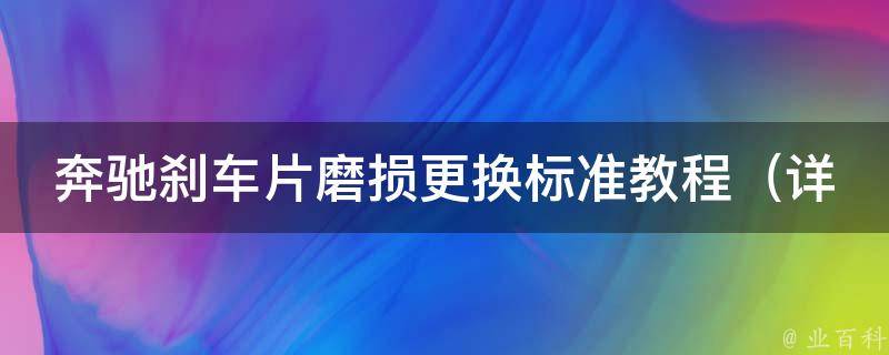 奔驰刹车片磨损更换标准教程_详细图解步骤，省钱又安全