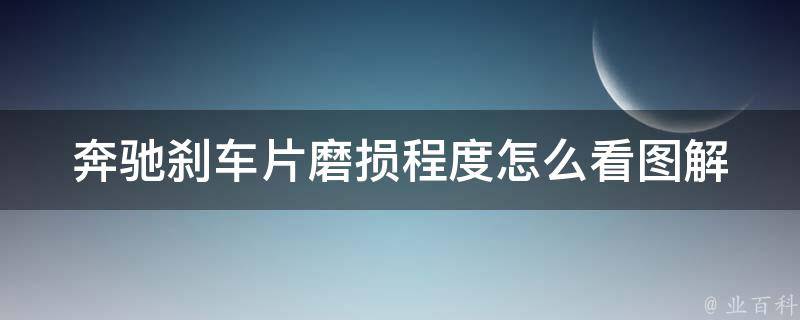 奔驰刹车片磨损程度怎么看图解_详解刹车片磨损指标及更换方法