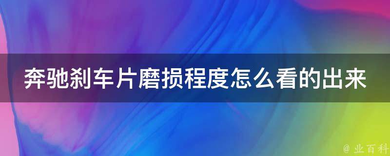 奔驰刹车片磨损程度怎么看的出来呢_详解磨损指标和刹车片寿命预估方法