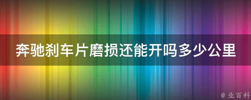 奔驰刹车片磨损还能开吗多少公里换一次