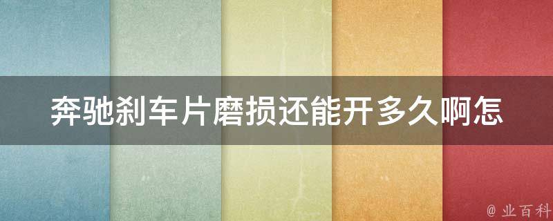 奔驰刹车片磨损还能开多久啊_怎么判断磨损程度、更换周期、注意事项