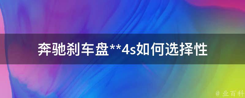 奔驰刹车盘**4s_如何选择性价比高的奔驰刹车盘？