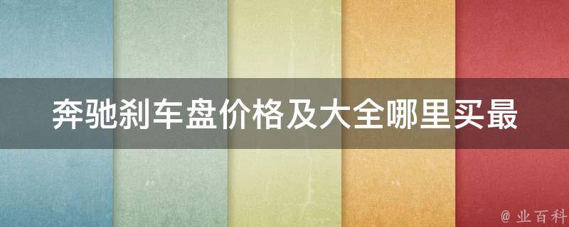 奔驰刹车盘**及大全_哪里买最划算？品牌、型号、材质全面解析