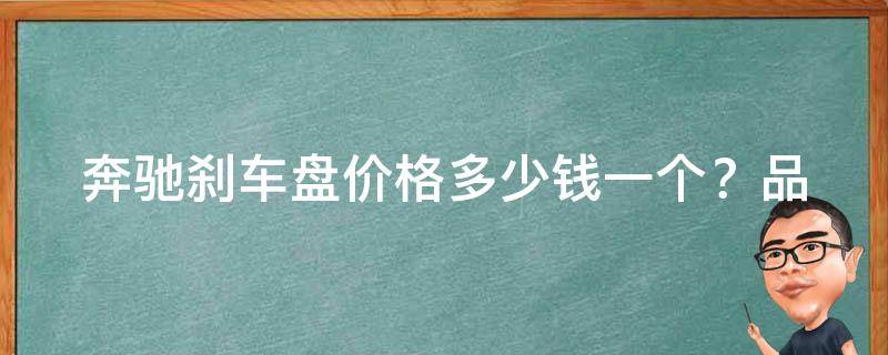 奔驰刹车盘**(多少钱一个？品牌、材质、尺寸等因素影响**)