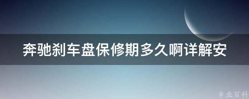 奔驰刹车盘保修期多久啊(详解安装步骤及常见问题解答)