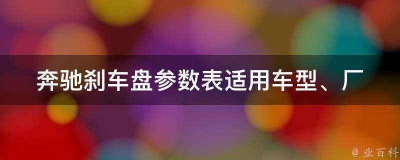 奔驰刹车盘参数表(适用车型、厂家、价格、材质等详细对比)