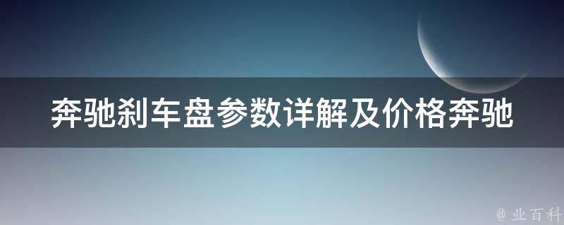 奔驰刹车盘参数详解及**(奔驰原厂市场销售性能对比选购指南)