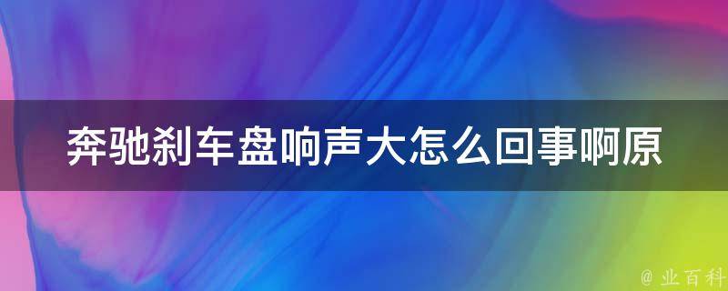 奔驰刹车盘响声大怎么回事啊_原因分析及解决方法