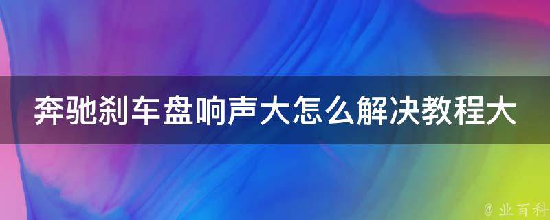 奔驰刹车盘响声大怎么解决教程大全