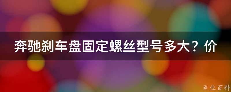 奔驰刹车盘固定螺丝型号多大？**多少？_详细解析