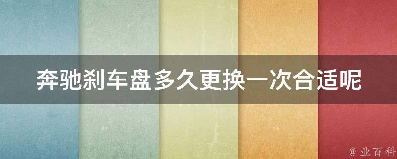 奔驰刹车盘多久更换一次合适呢(详解刹车盘寿命、更换周期和注意事项)