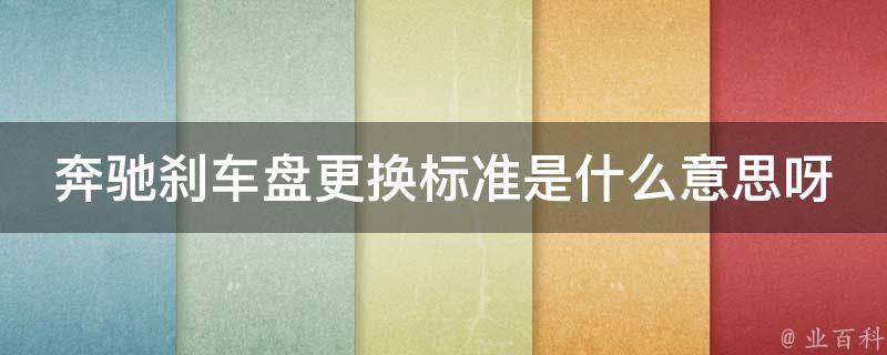 奔驰刹车盘更换标准是什么意思呀多少钱一个