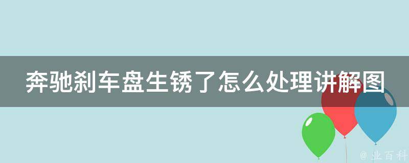 奔驰刹车盘生锈了怎么处理讲解图_详细步骤+常用方法+维护技巧