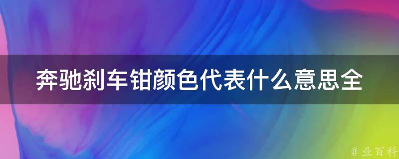 奔驰刹车钳颜色代表什么意思(全面解析奔驰刹车钳颜色的含义和特点)