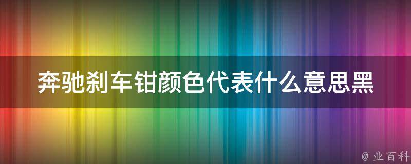 奔驰刹车钳颜色代表什么意思(黑色、红色、金色等颜色的含义详解)