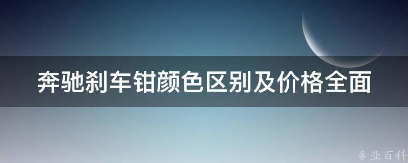 奔驰刹车钳颜**别及**(全面解析奔驰刹车钳颜色分类和**区间)