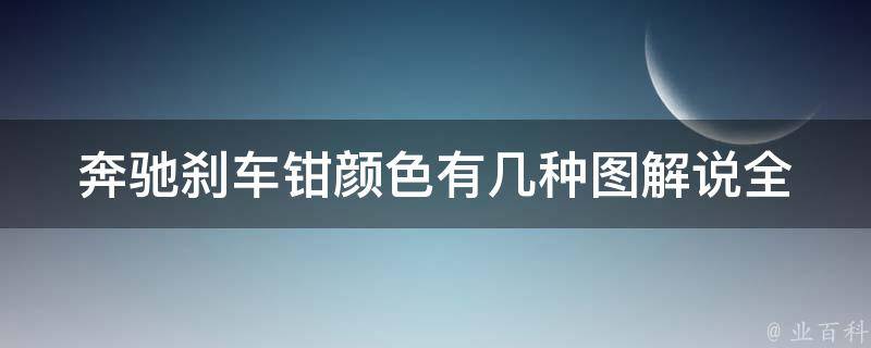 奔驰刹车钳颜色有几种图解说(全面解析奔驰车型刹车钳颜色种类及其区别)