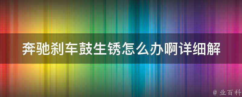 奔驰刹车鼓生锈怎么办啊_详细解决方案+预防措施