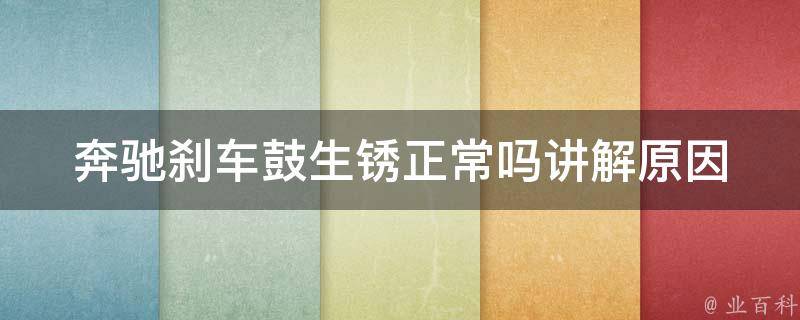 奔驰刹车鼓生锈正常吗讲解_原因分析+解决方法推荐