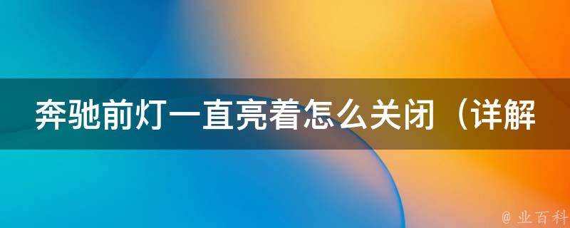 奔驰前灯一直亮着怎么关闭_详解奔驰车灯常见问题及解决方法