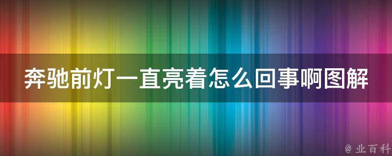 奔驰前灯一直亮着怎么回事啊图解_详解奔驰前灯常见故障及解决方法