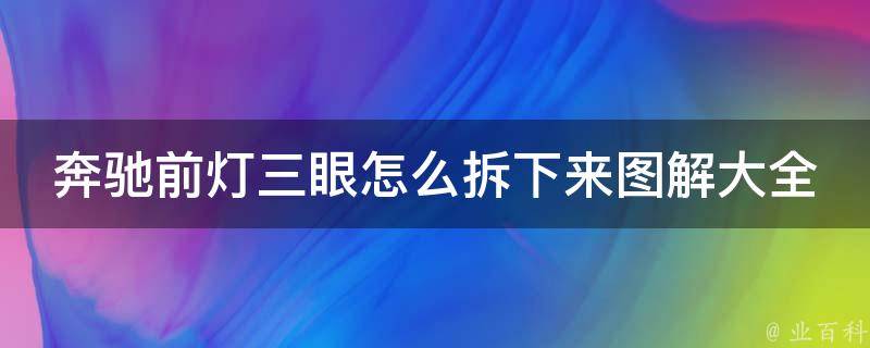 奔驰前灯三眼怎么拆下来图解大全_附详细步骤及注意事项