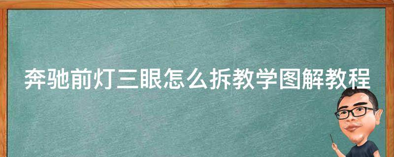 奔驰前灯三眼怎么拆教学图解教程（详细步骤+常见问题解答）