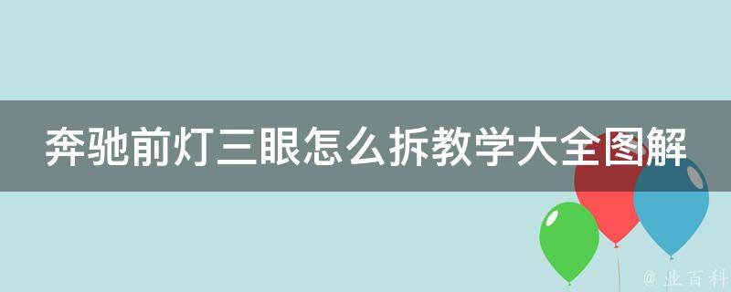 奔驰前灯三眼怎么拆教学大全图解_详细步骤+注意事项+**演示