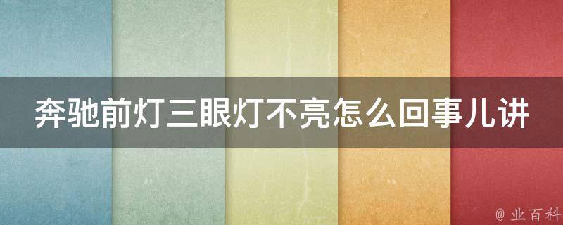 奔驰前灯三眼灯不亮怎么回事儿讲解（详解奔驰三眼灯不亮的原因及解决方法）