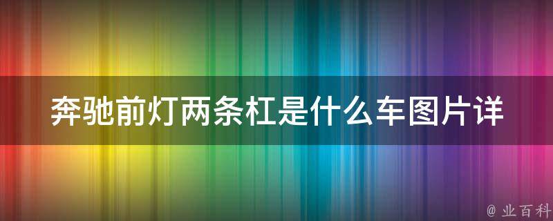 奔驰前灯两条杠是什么车图片_详解奔驰车型中的经典设计元素