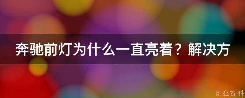 奔驰前灯为什么一直亮着？解决方法教你一招，让它不再亮着！