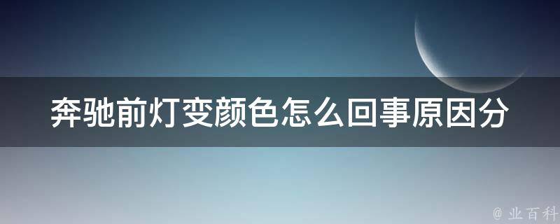 奔驰前灯变颜色怎么回事_原因分析及解决方法