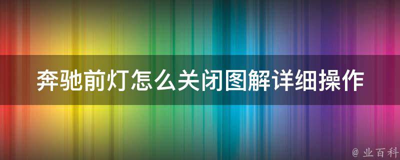 奔驰前灯怎么关闭图解_详细操作步骤+常见问题解答