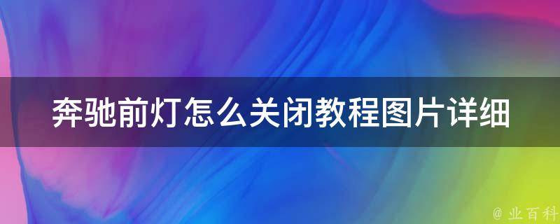 奔驰前灯怎么关闭教程图片_详细步骤图解，附常见问题解答