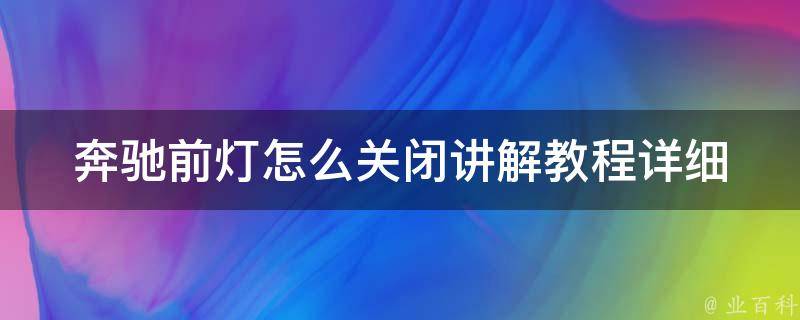 奔驰前灯怎么关闭讲解教程(详细步骤+常见问题解答)