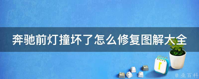 奔驰前灯撞坏了怎么修复图解大全_详细步骤+**教程