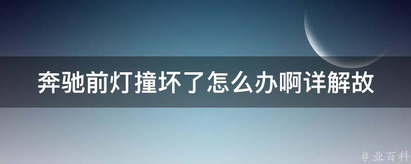 奔驰前灯撞坏了怎么办啊_详解故障排除及修复方法