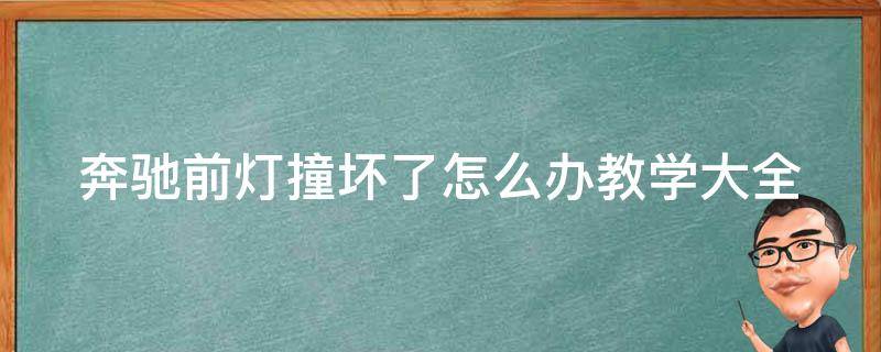 奔驰前灯撞坏了怎么办教学大全_自己动手，省下维修费用！