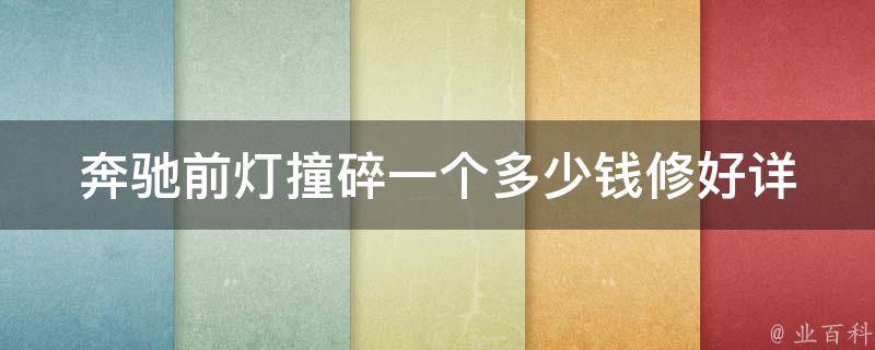 奔驰前灯撞碎一个多少钱修好_详解奔驰前灯维修价格和注意事项