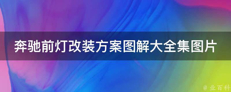 奔驰前灯改装方案图解大全集图片(超详细教程+前后对比效果图)