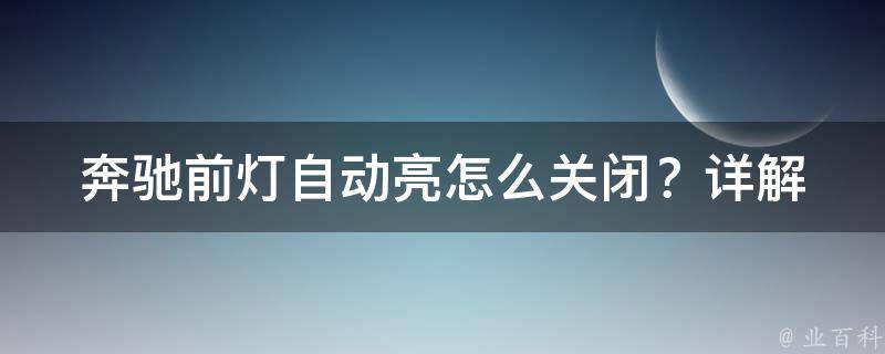 奔驰前灯自动亮怎么关闭？_详解奔驰车前灯自动亮的关闭方法