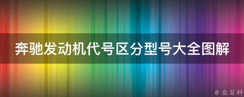 奔驰发动机代号区分型号大全图解(详细解析各款车型发动机代号及特点)