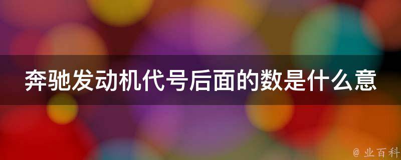 奔驰发动机代号后面的数是什么意思？_详解奔驰发动机代号中的数字含义