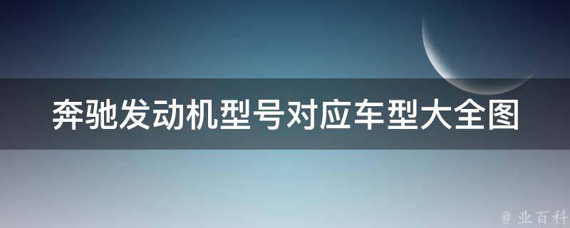 奔驰发动机型号对应车型大全图(附详细参数和**比较)