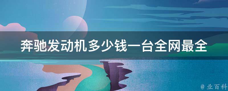 奔驰发动机多少钱一台_全网最全价目表及购买建议