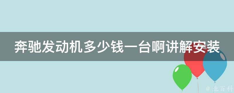 奔驰发动机多少钱一台啊讲解安装（详细解析奔驰发动机的**及安装步骤）