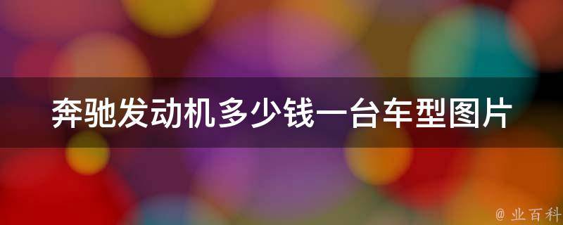 奔驰发动机多少钱一台车型图片(最新**表及图片对比)