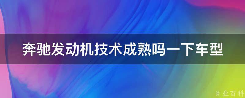 奔驰发动机技术成熟吗一下车型_详解奔驰各车型发动机技术优势与不足